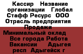 Кассир › Название организации ­ Глобал Стафф Ресурс, ООО › Отрасль предприятия ­ Продажи › Минимальный оклад ­ 1 - Все города Работа » Вакансии   . Адыгея респ.,Адыгейск г.